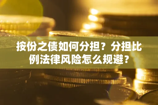 济南按份之债如何分担？分担比例法律风险怎么规避？