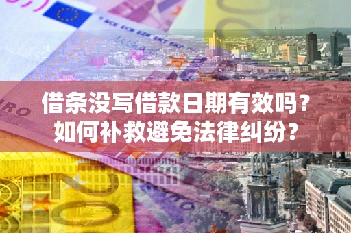 济南借条没写借款日期有效吗？如何补救避免法律纠纷？