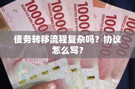 济南债务转移流程复杂吗？协议怎么写？