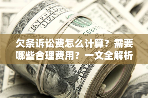 济南欠条诉讼费怎么计算？需要哪些合理费用？一文全解析