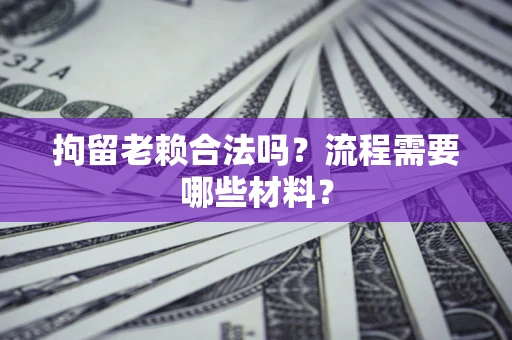 济南拘留老赖合法吗？流程需要哪些材料？