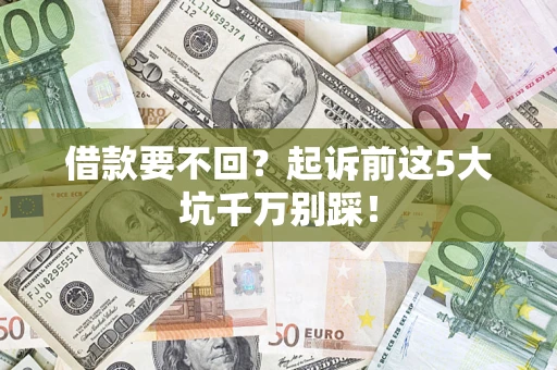 济南借款要不回？起诉前这5大坑千万别踩！