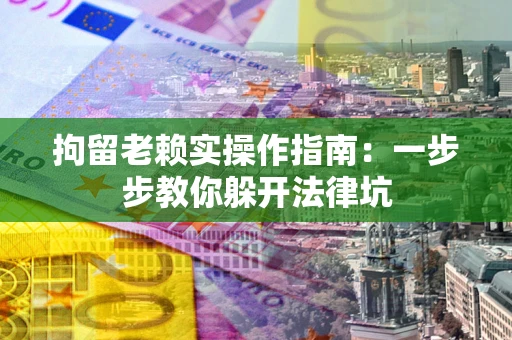 济南拘留老赖实操作指南：一步步教你躲开法律坑