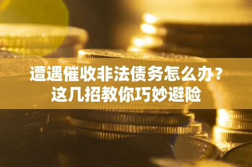 济南遭遇催收非法债务怎么办？这几招教你巧妙避险