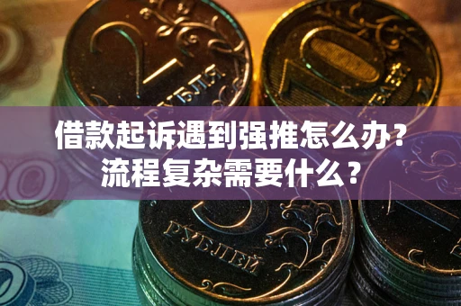 济南借款起诉遇到强推怎么办？流程复杂需要什么？