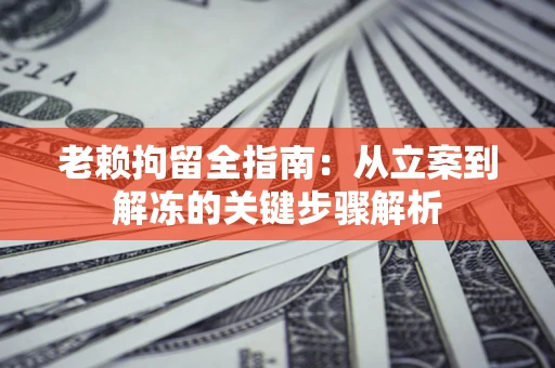 济南老赖拘留全指南：从立案到解冻的关键步骤解析