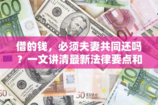 济南借的钱，必须夫妻共同还吗？一文讲清最新法律要点和避坑指南