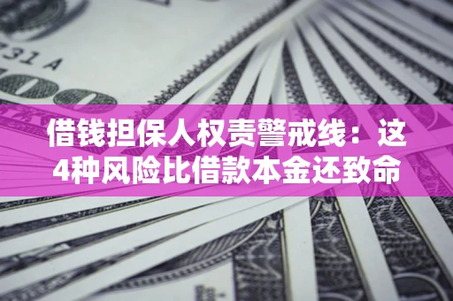 济南借钱担保人权责警戒线：这4种风险比借款本金还致命