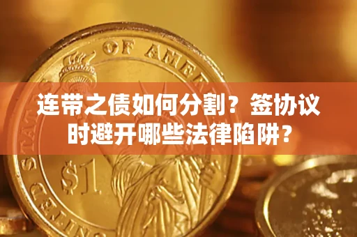 济南连带之债如何分割？签协议时避开哪些法律陷阱？