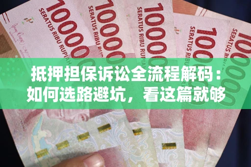 济南抵押担保诉讼全流程解码：如何选路避坑，看这篇就够了