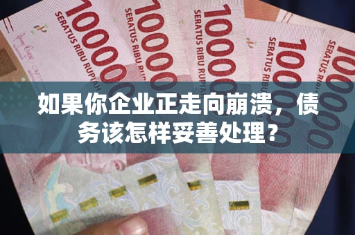 济南如果你企业正走向崩溃，债务该怎样妥善处理？