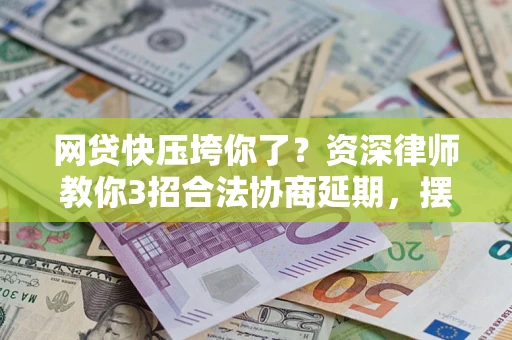 济南网贷快压垮你了？资深律师教你3招合法协商延期，摆脱暴力催收！