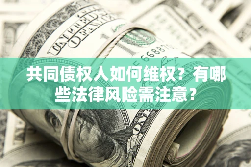 济南共同债权人如何维权？有哪些法律风险需注意？
