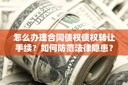 济南怎么办理合同债权债权转让手续？如何防范法律隐患？