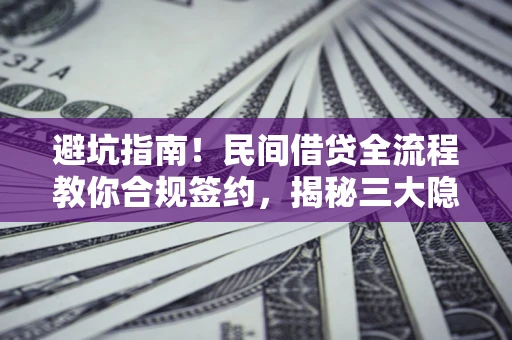 济南避坑指南！民间借贷全流程教你合规签约，揭秘三大隐形陷阱