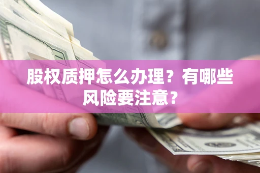 济南股权质押怎么办理？有哪些风险要注意？