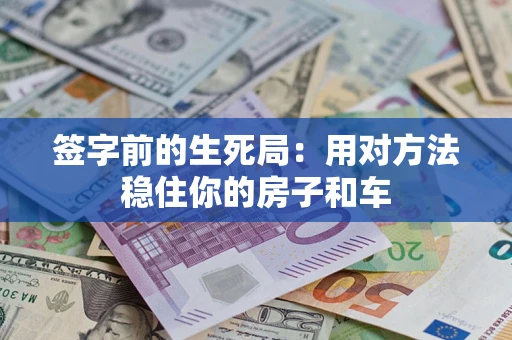 济南签字前的生死局：用对方法稳住你的房子和车