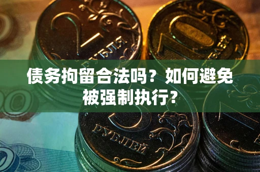 济南债务拘留合法吗？如何避免被强制执行？