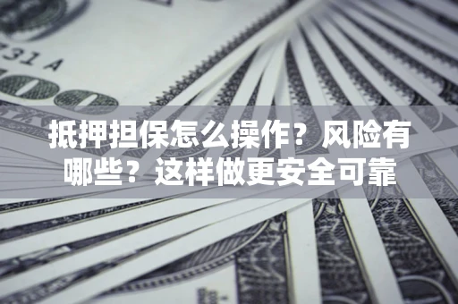 济南抵押担保怎么操作？风险有哪些？这样做更安全可靠