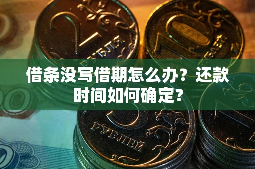 济南借条没写借期怎么办？还款时间如何确定？