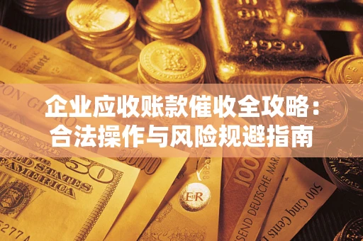 济南企业应收账款催收全攻略：合法操作与风险规避指南