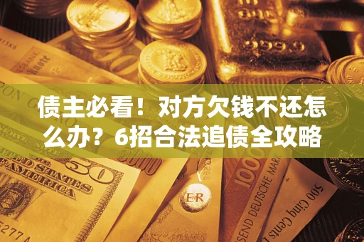 济南债主必看！对方欠钱不还怎么办？6招合法追债全攻略