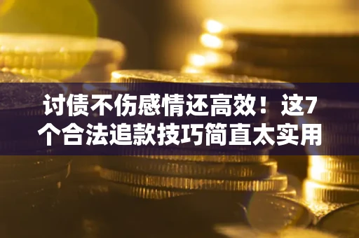 济南讨债不伤感情还高效！这7个合法追款技巧简直太实用