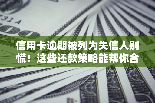 济南信用卡逾期被列为失信人别慌！这些还款策略能帮你合法止损
