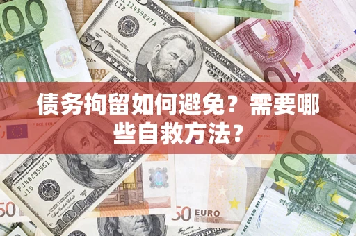 济南债务拘留如何避免？需要哪些自救方法？