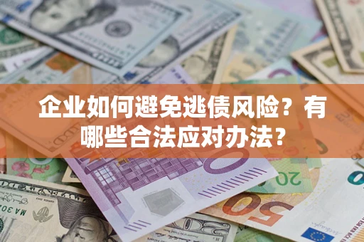 济南企业如何避免逃债风险？有哪些合法应对办法？