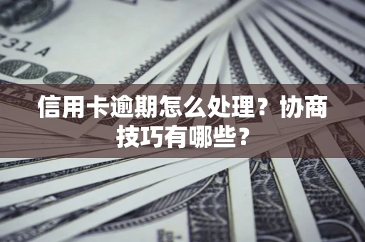 济南信用卡逾期怎么处理？协商技巧有哪些？