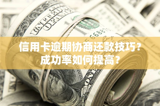 济南信用卡逾期协商还款技巧？成功率如何提高？