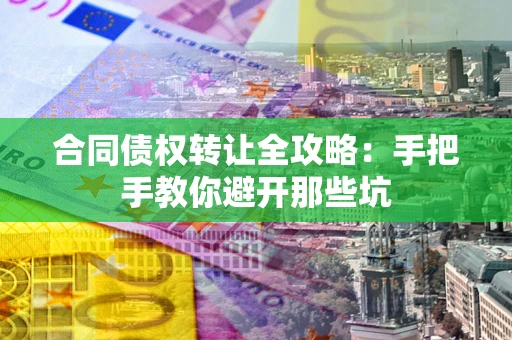 济南合同债权转让全攻略：手把手教你避开那些坑