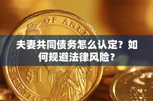济南夫妻共同债务怎么认定？如何规避法律风险？