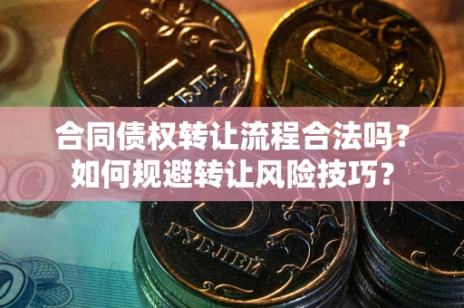 济南合同债权转让流程合法吗？如何规避转让风险技巧？