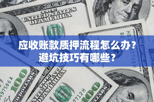 济南应收账款质押流程怎么办？避坑技巧有哪些？