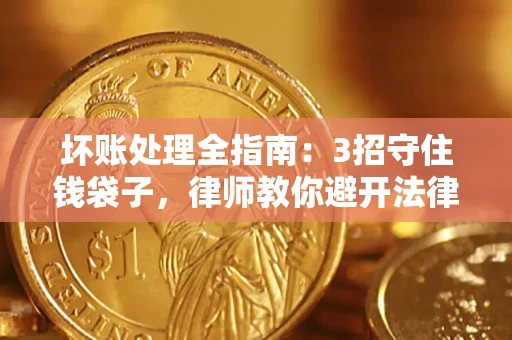 济南坏账处理全指南：3招守住钱袋子，律师教你避开法律雷区
