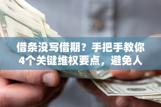 济南借条没写借期？手把手教你4个关键维权要点，避免人财两空