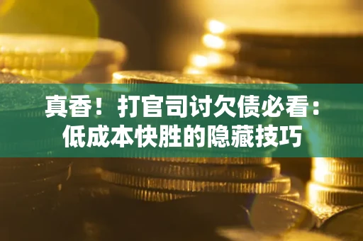 济南真香！打官司讨欠债必看：低成本快胜的隐藏技巧