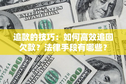 济南追款的技巧：如何高效追回欠款？法律手段有哪些？