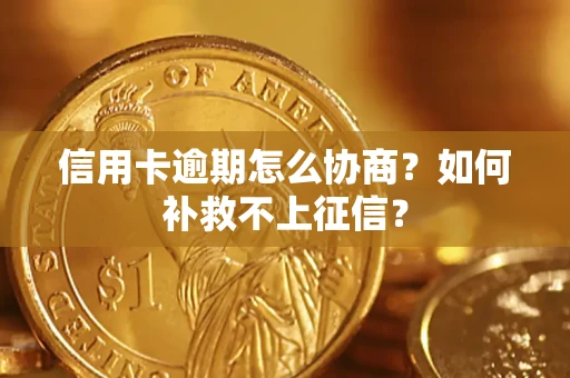 济南信用卡逾期怎么协商？如何补救不上征信？