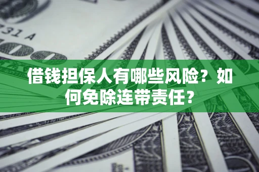 济南借钱担保人有哪些风险？如何免除连带责任？