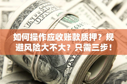 济南如何操作应收账款质押？规避风险大不大？只需三步！
