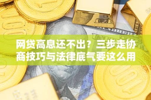 济南网贷高息还不出？三步走协商技巧与法律底气要这么用