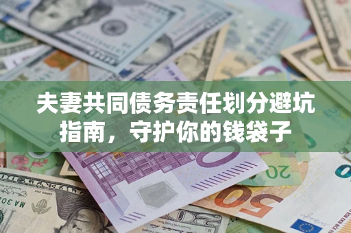 济南夫妻共同债务责任划分避坑指南，守护你的钱袋子