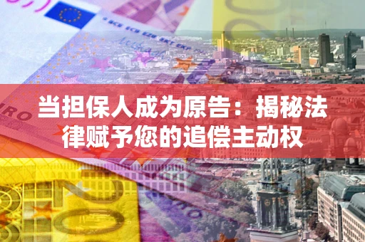济南当担保人成为原告:揭秘法律赋予您的追偿主动权 济南当担保人成为原告:揭秘法律赋予您的追偿主动权