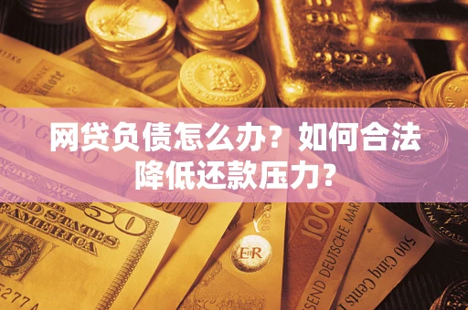 济南网贷负债怎么办？如何合法降低还款压力？