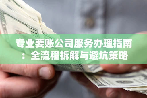 济南专业要账公司服务办理指南：全流程拆解与避坑策略