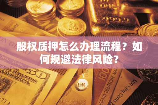 济南股权质押怎么办理流程？如何规避法律风险？