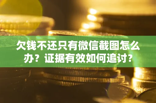 济南欠钱不还只有微信截图怎么办？证据有效如何追讨？